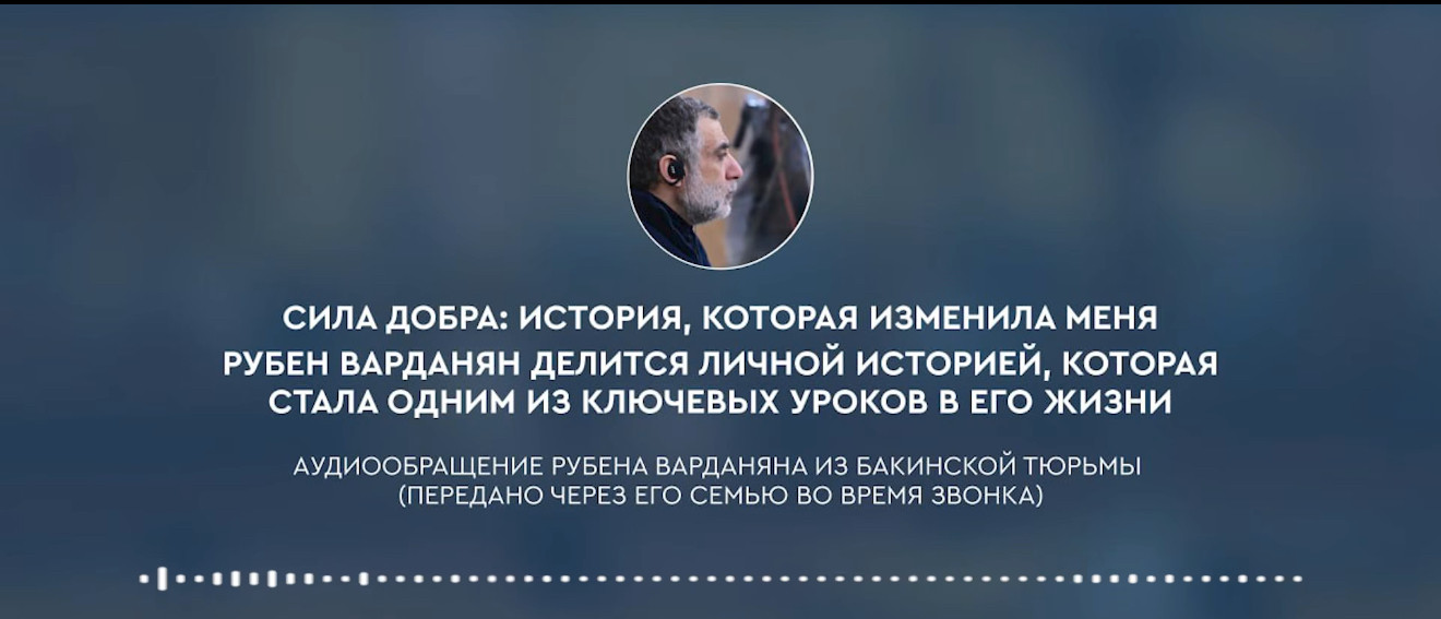 Պատմություն, որի շնորհիվ դարձել եմ այն, ինչ կամ. Ռուբեն Վարդանյանի երրորդ ուղերձը Բաքվի բանտից (տեսանյութ)